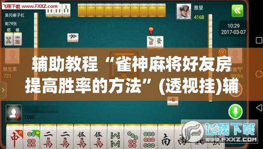 辅助教程“雀神麻将好友房提高胜率的方法	”(透视挂)辅助透视教程