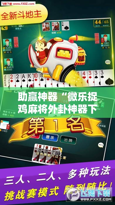 助赢神器“微乐捉鸡麻将外卦神器下载安装免费”开挂辅助脚本+详细开挂安装教程