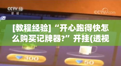 [教程经验]“开心跑得快怎么购买记牌器?	”开挂(透视)辅助神器