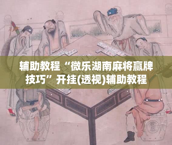 辅助教程“微乐湖南麻将赢牌技巧”开挂(透视)辅助教程
