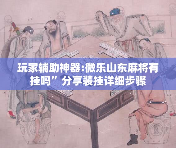 玩家辅助神器:微乐山东麻将有挂吗”分享装挂详细步骤