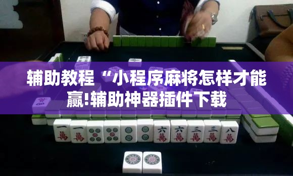 辅助教程“小程序麻将怎样才能赢!辅助神器插件下载