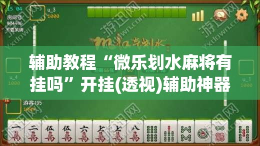 辅助教程“微乐划水麻将有挂吗”开挂(透视)辅助神器