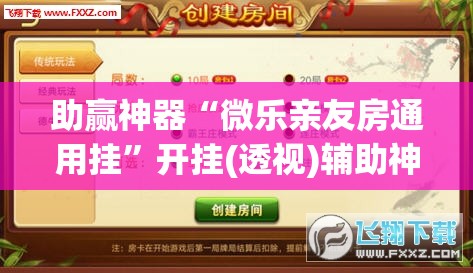 助赢神器“微乐亲友房通用挂	”开挂(透视)辅助神器