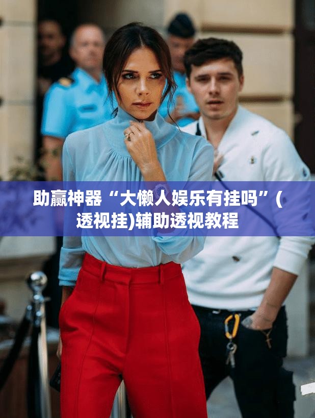 助赢神器“大懒人娱乐有挂吗	”(透视挂)辅助透视教程