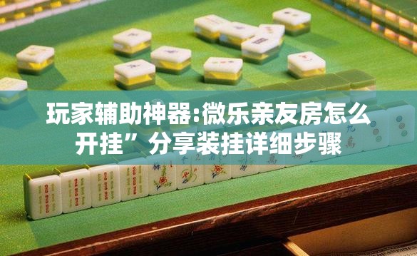 玩家辅助神器:微乐亲友房怎么开挂”分享装挂详细步骤