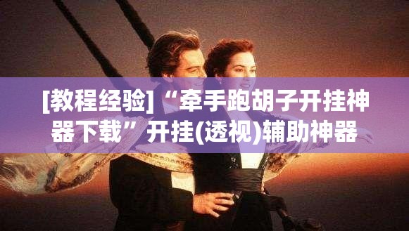 [教程经验]“牵手跑胡子开挂神器下载	”开挂(透视)辅助神器