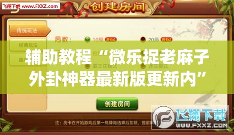 辅助教程“微乐捉老麻子外卦神器最新版更新内”(透视挂)辅助透视教程