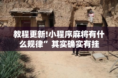 教程更新!小程序麻将有什么规律”其实确实有挂